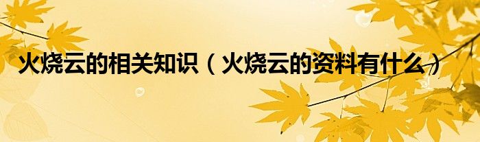 火烧云的相关知识（火烧云的资料有什么）