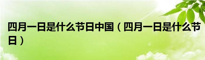 四月一日是什么节日中国（四月一日是什么节日）