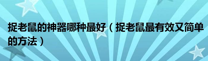 捉老鼠的神器哪种最好（捉老鼠最有效又简单的方法）
