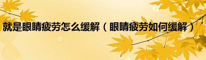 就是眼睛疲劳怎么缓解（眼睛疲劳如何缓解）
