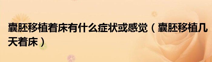 囊胚移植着床有什么症状或感觉（囊胚移植几天着床）
