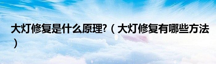 大灯修复是什么原理?（大灯修复有哪些方法）