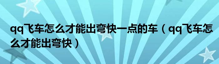 qq飞车怎么才能出弯快一点的车（qq飞车怎么才能出弯快）