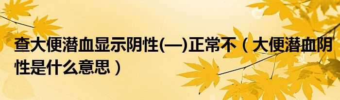 查大便潜血显示阴性(—)正常不（大便潜血阴性是什么意思）