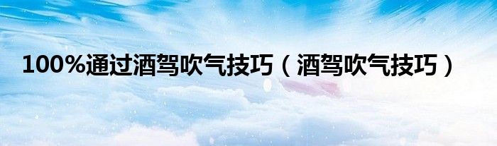 100%通过酒驾吹气技巧（酒驾吹气技巧）