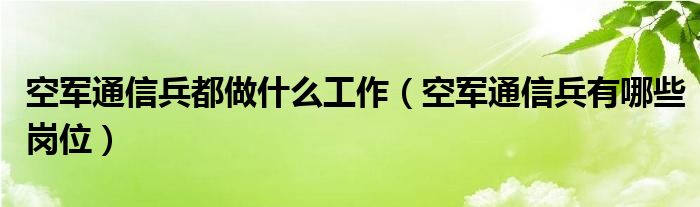 空军通信兵都做什么工作（空军通信兵有哪些岗位）