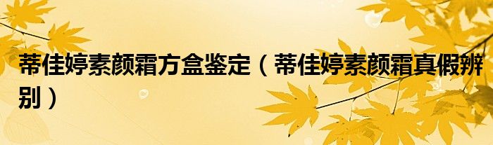 蒂佳婷素颜霜方盒鉴定（蒂佳婷素颜霜真假辨别）