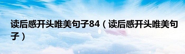 读后感开头唯美句子84（读后感开头唯美句子）