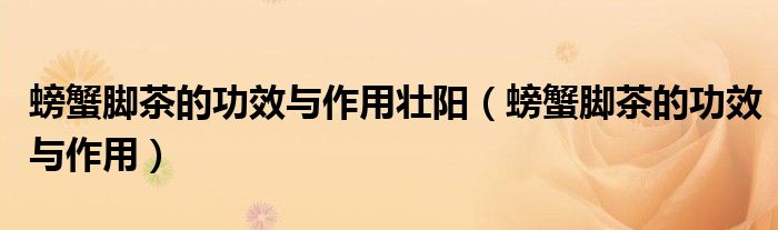 螃蟹脚茶的功效与作用壮阳（螃蟹脚茶的功效与作用）