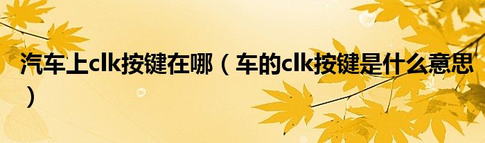汽车上clk按键在哪（车的clk按键是什么意思）