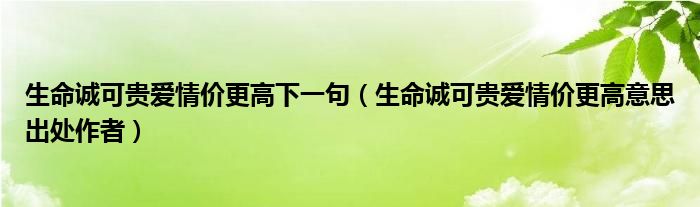 生命诚可贵爱情价更高下一句（生命诚可贵爱情价更高意思出处作者）