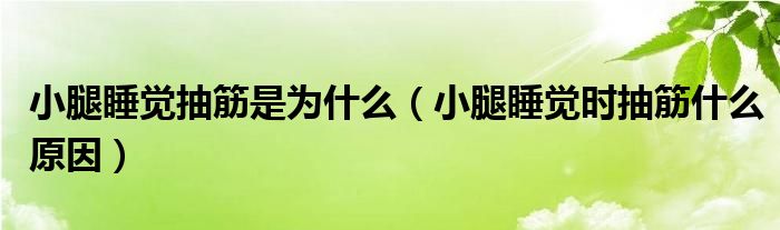 小腿睡觉抽筋是为什么（小腿睡觉时抽筋什么原因）