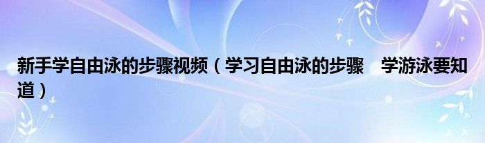 新手学自由泳的步骤视频（学习自由泳的步骤　学游泳要知道）