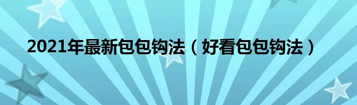 2021年最新包包钩法（好看包包钩法）