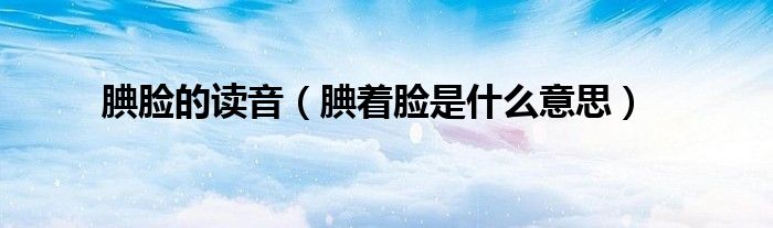 腆脸的读音（腆着脸是什么意思）
