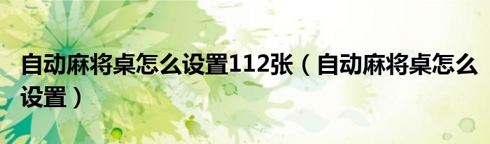 自动麻将桌怎么设置112张（自动麻将桌怎么设置）