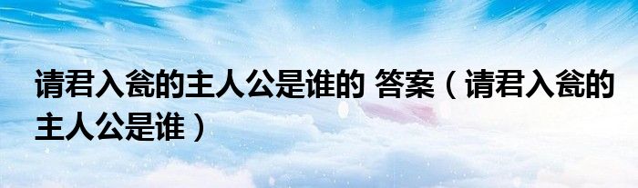 请君入瓮的主人公是谁的 答案（请君入瓮的主人公是谁）
