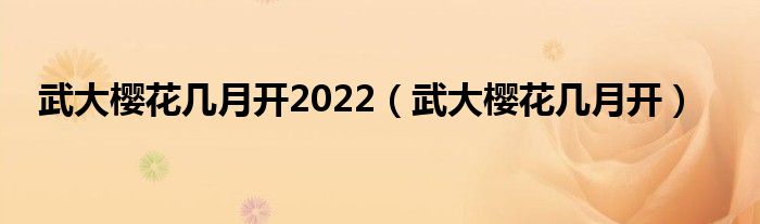 武大樱花几月开2022（武大樱花几月开）