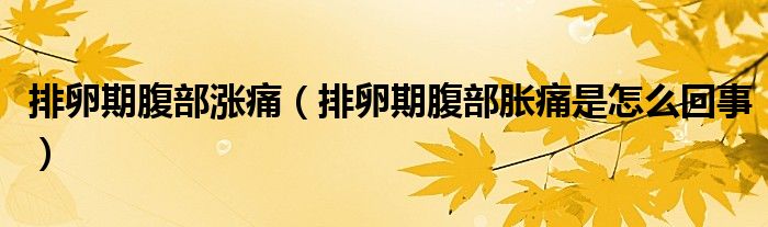 排卵期腹部涨痛（排卵期腹部胀痛是怎么回事）