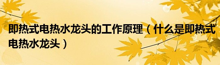 即热式电热水龙头的工作原理（什么是即热式电热水龙头）