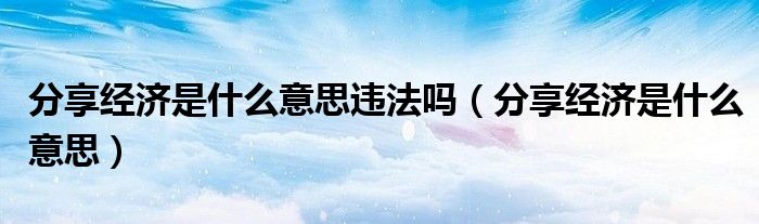 分享经济是什么意思违法吗（分享经济是什么意思）