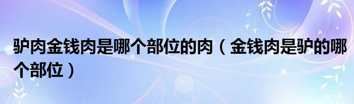 驴肉金钱肉是哪个部位的肉（金钱肉是驴的哪个部位）