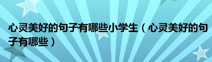 心灵美好的句子有哪些小学生（心灵美好的句子有哪些）