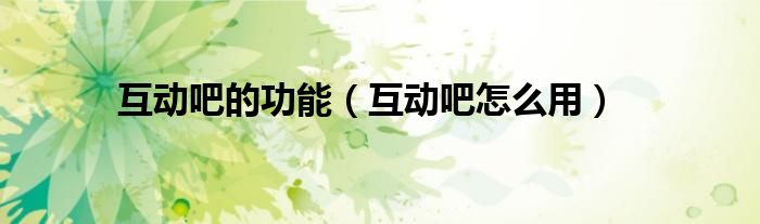 互动吧的功能（互动吧怎么用）
