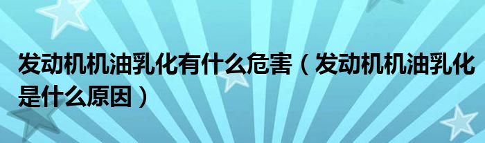 发动机机油乳化有什么危害（发动机机油乳化是什么原因）