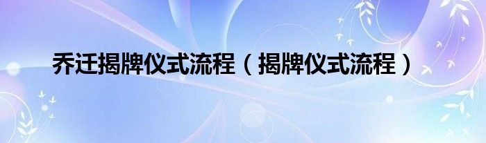 乔迁揭牌仪式流程（揭牌仪式流程）