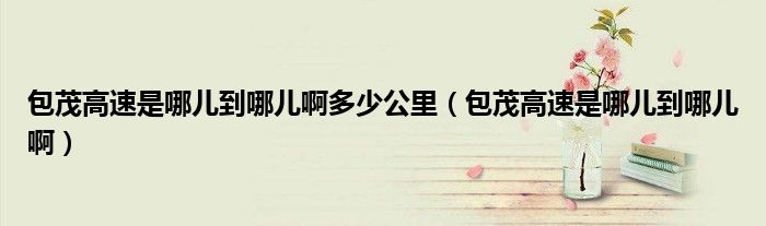 包茂高速是哪儿到哪儿啊多少公里（包茂高速是哪儿到哪儿啊）