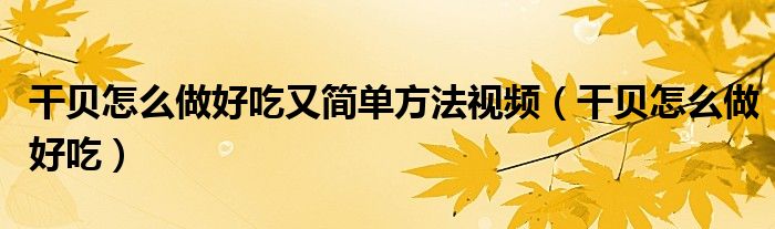 干贝怎么做好吃又简单方法视频（干贝怎么做好吃）