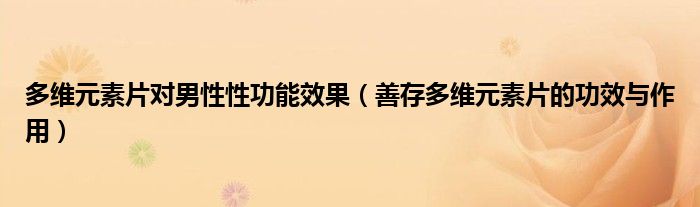 多维元素片对男性性功能效果（善存多维元素片的功效与作用）