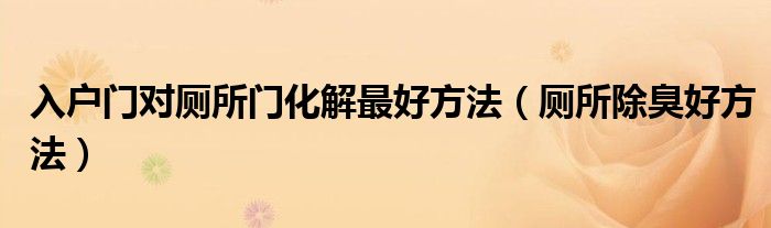 入户门对厕所门化解最好方法（厕所除臭好方法）