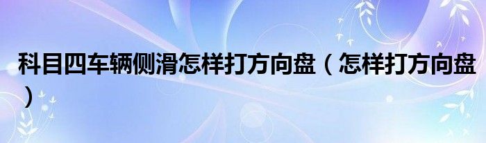 科目四车辆侧滑怎样打方向盘（怎样打方向盘）