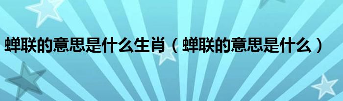 蝉联的意思是什么生肖（蝉联的意思是什么）