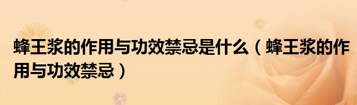 蜂王浆的作用与功效禁忌是什么（蜂王浆的作用与功效禁忌）