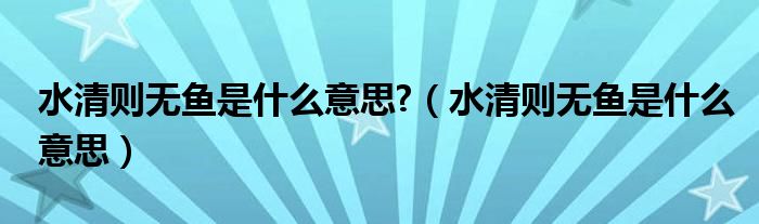 水清则无鱼是什么意思?（水清则无鱼是什么意思）