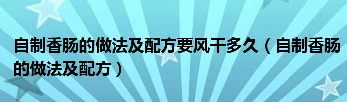 自制香肠的做法及配方要风干多久（自制香肠的做法及配方）