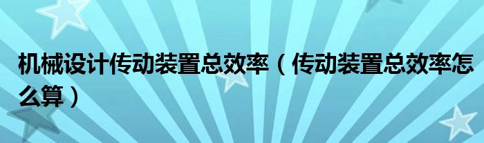 机械设计传动装置总效率（传动装置总效率怎么算）