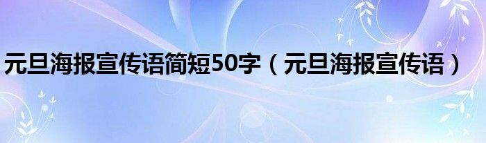 元旦海报宣传语简短50字（元旦海报宣传语）