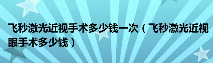飞秒激光近视手术多少钱一次（飞秒激光近视眼手术多少钱）
