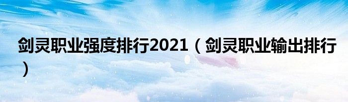 剑灵职业强度排行2021（剑灵职业输出排行）