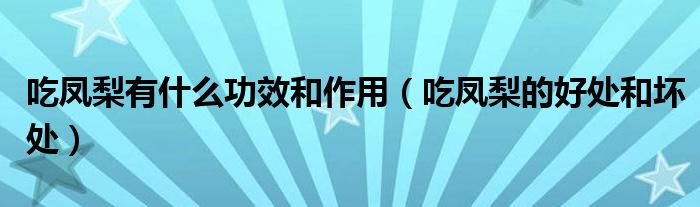 吃凤梨有什么功效和作用（吃凤梨的好处和坏处）