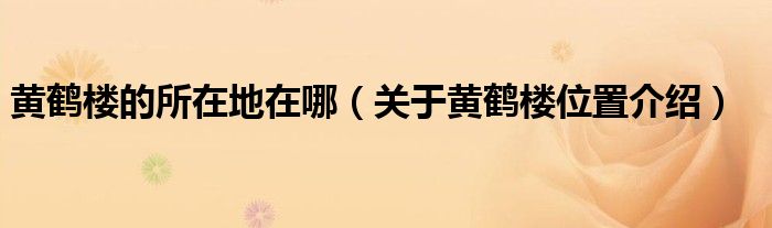 黄鹤楼的所在地在哪（关于黄鹤楼位置介绍）