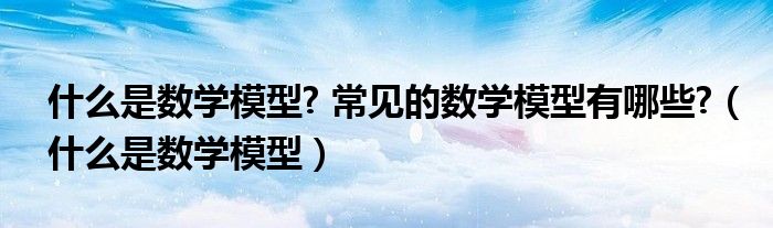 什么是数学模型? 常见的数学模型有哪些?（什么是数学模型）