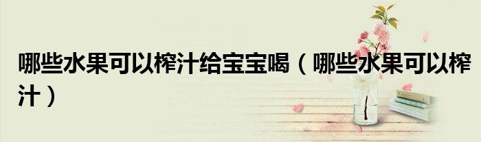 哪些水果可以榨汁给宝宝喝（哪些水果可以榨汁）