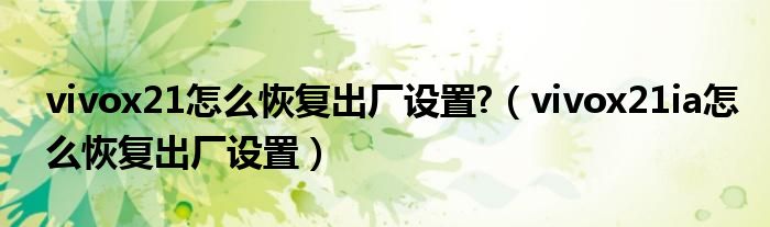 vivox21怎么恢复出厂设置?（vivox21ia怎么恢复出厂设置）