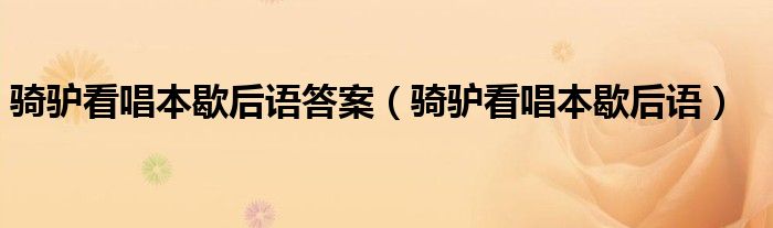 骑驴看唱本歇后语答案（骑驴看唱本歇后语）