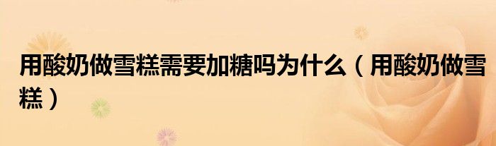 用酸奶做雪糕需要加糖吗为什么（用酸奶做雪糕）